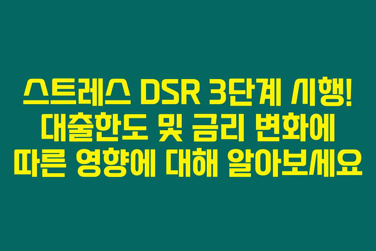 스트레스 DSR 3단계 시행! 대출한도 및 금리 변화에 따른 영향에 대해 알아보세요