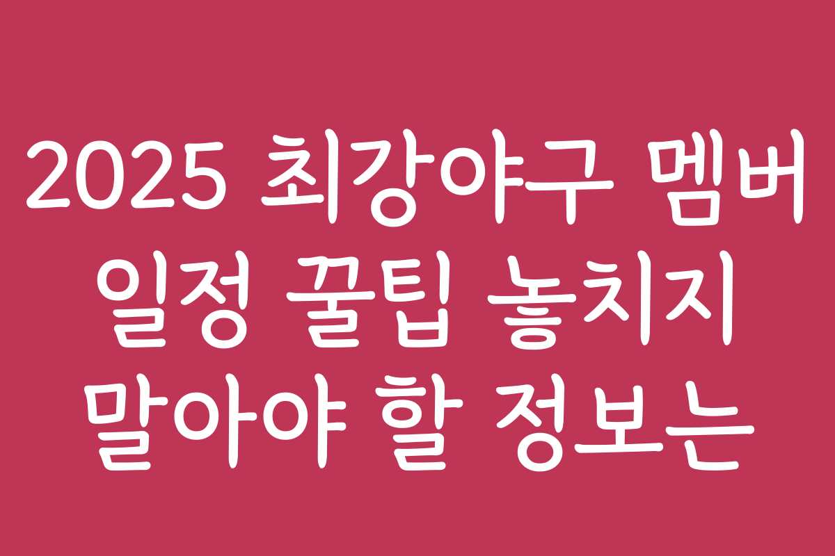 2025 최강야구 멤버 일정 꿀팁 놓치지 말아야 할 정보는