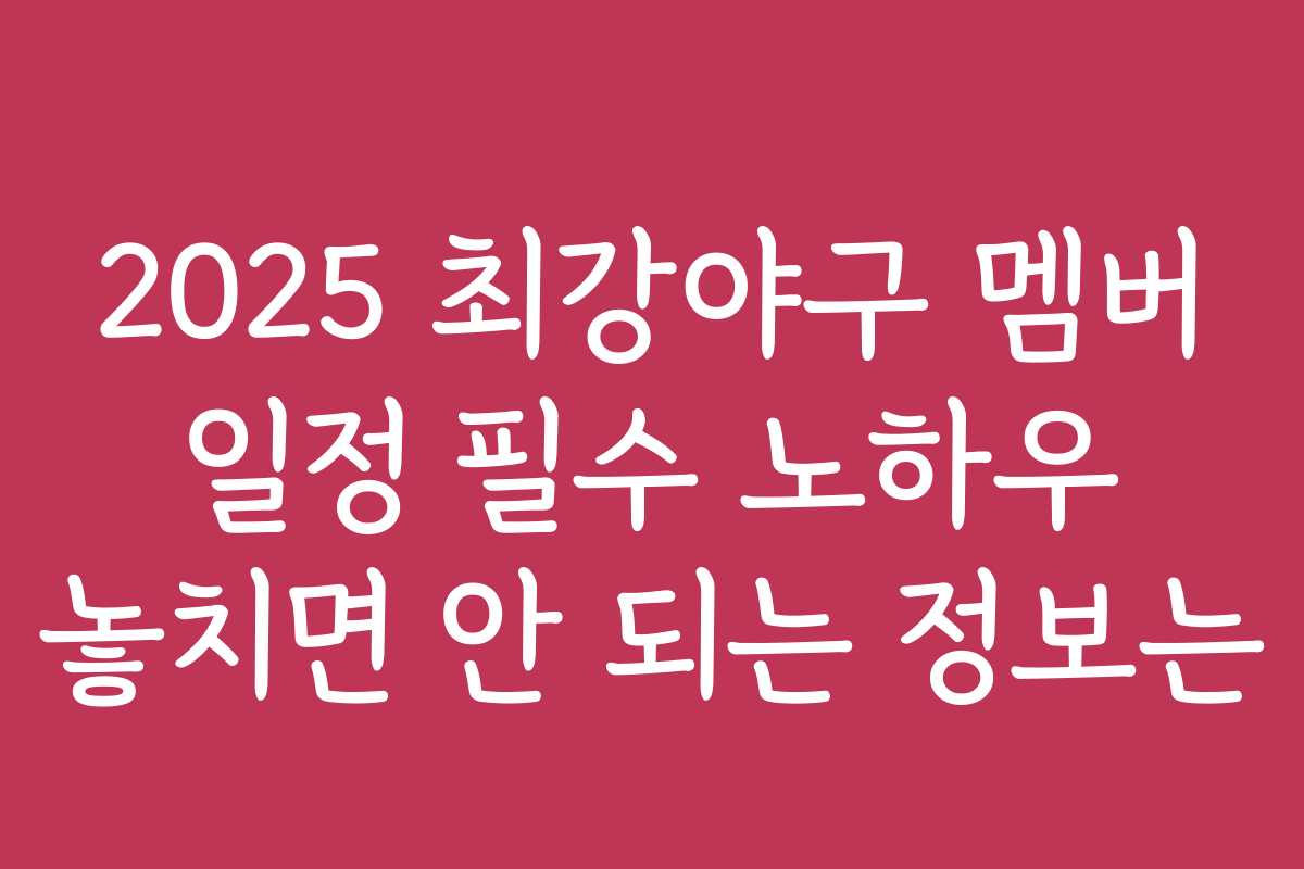 2025 최강야구 멤버 일정 필수 노하우 놓치면 안 되는 정보는