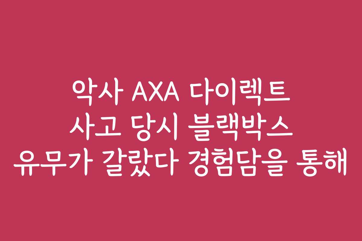 악사 AXA 다이렉트 사고 당시 블랙박스 유무가 갈랐다 경험담을 통해