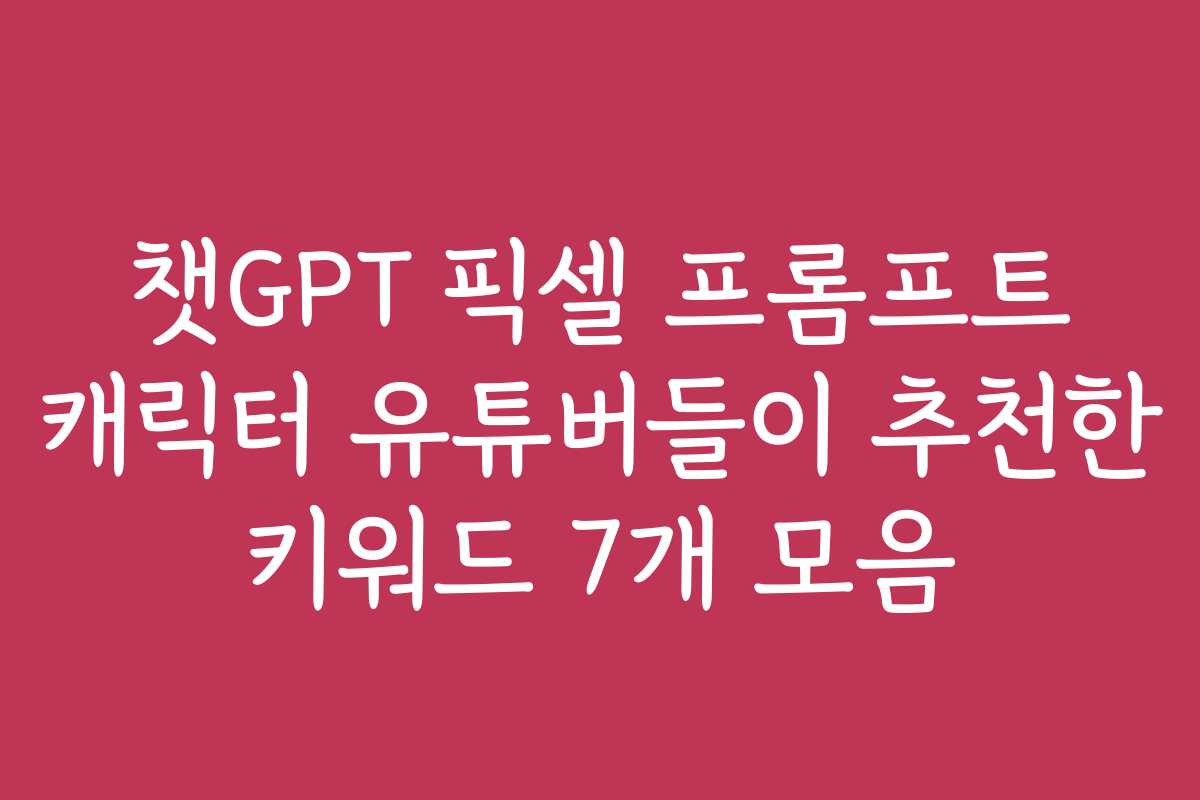 챗GPT 픽셀 프롬프트 캐릭터 유튜버들이 추천한 키워드 7개 모음