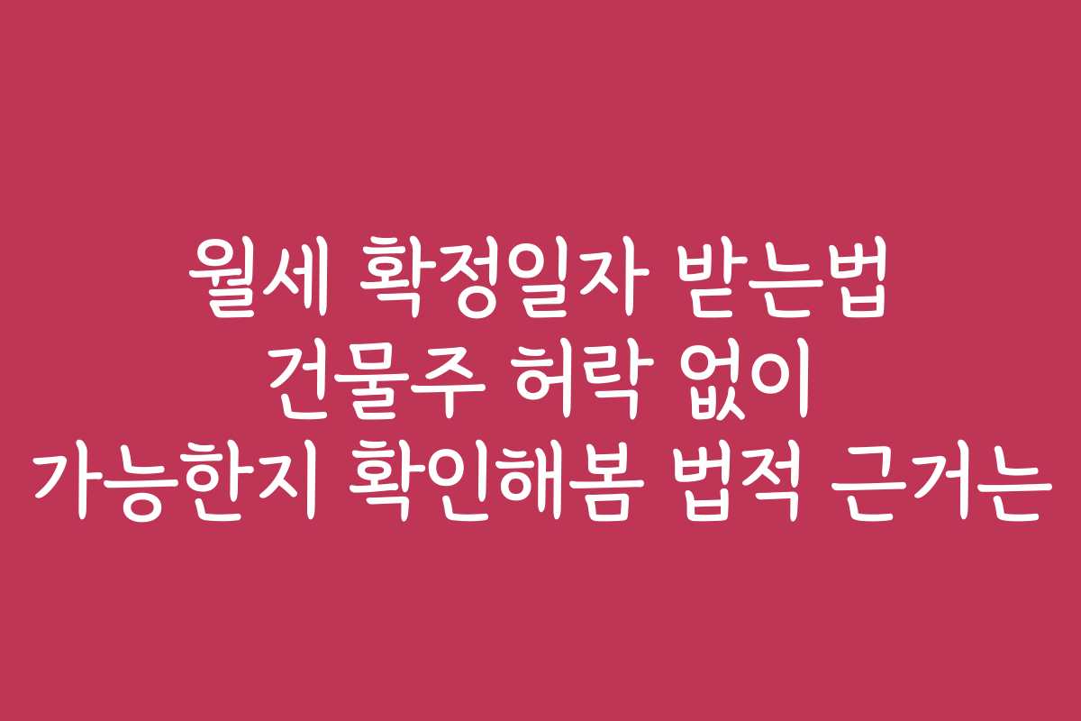 월세 확정일자 받는법 건물주 허락 없이 가능한지 확인해봄 법적 근거는