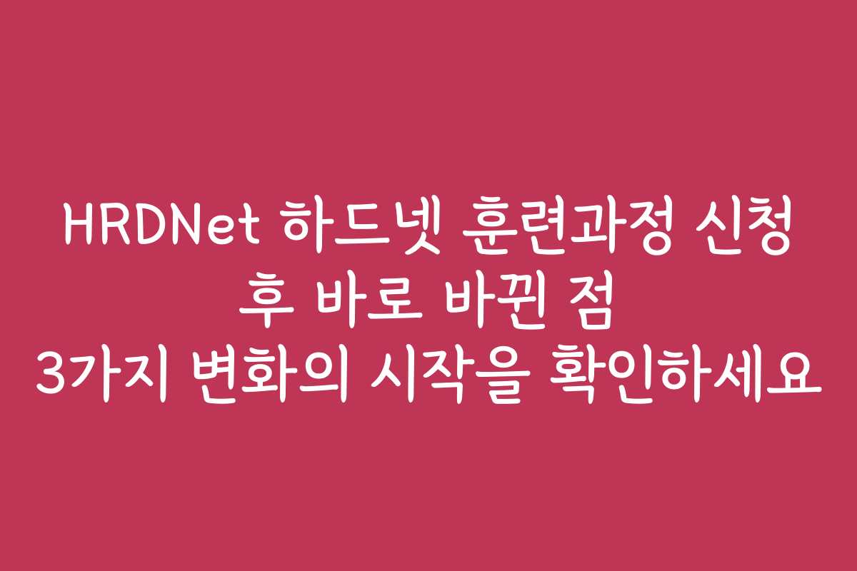 HRDNet 하드넷 훈련과정 신청 후 바로 바뀐 점 3가지 변화의 시작을 확인하세요