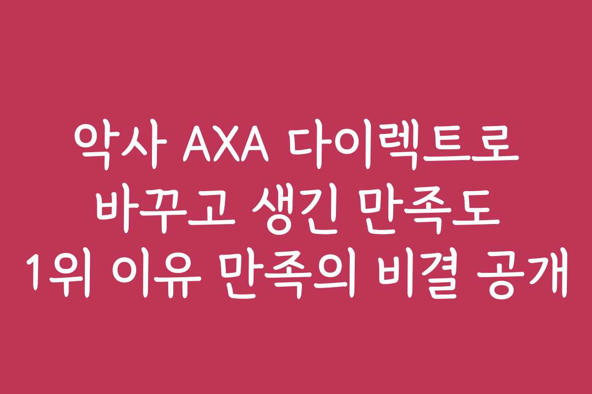 악사 AXA 다이렉트로 바꾸고 생긴 만족도 1위 이유 만족의 비결 공개