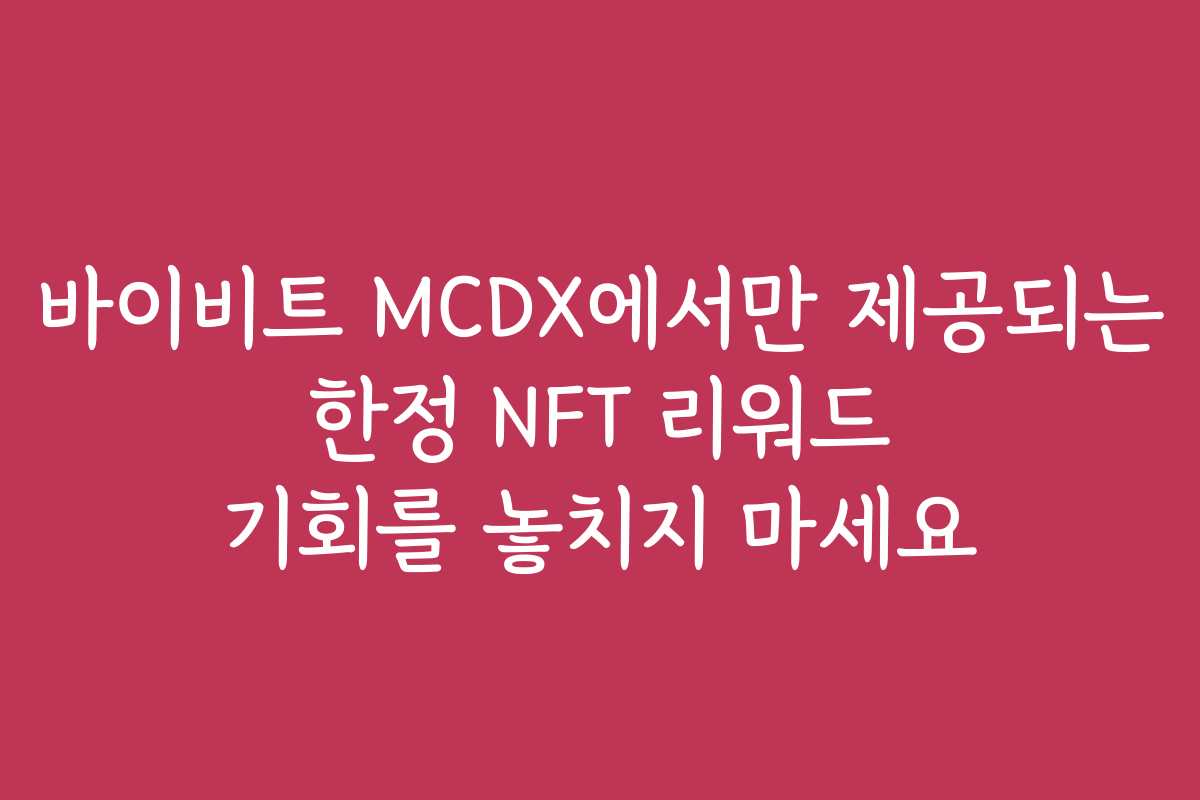 바이비트 MCDX에서만 제공되는 한정 NFT 리워드 기회를 놓치지 마세요