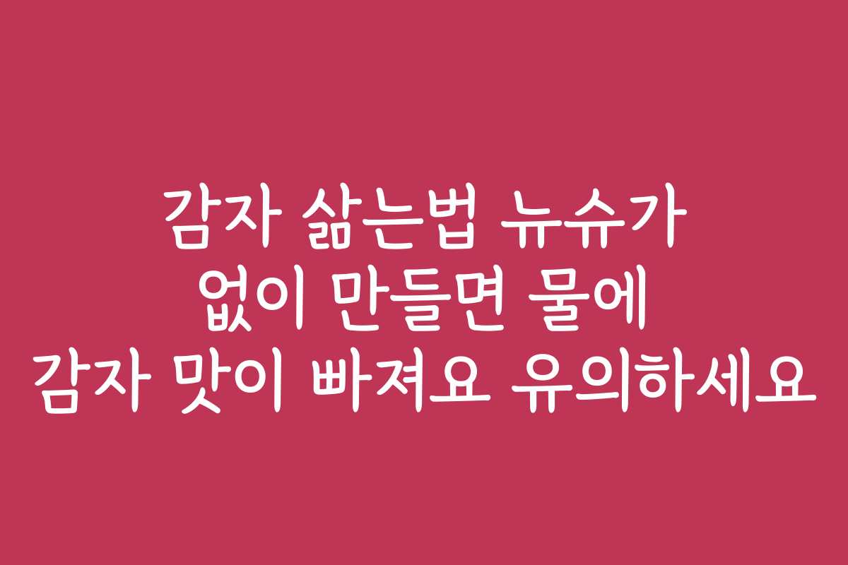 감자 삶는법 뉴슈가 없이 만들면 물에 감자 맛이 빠져요 유의하세요