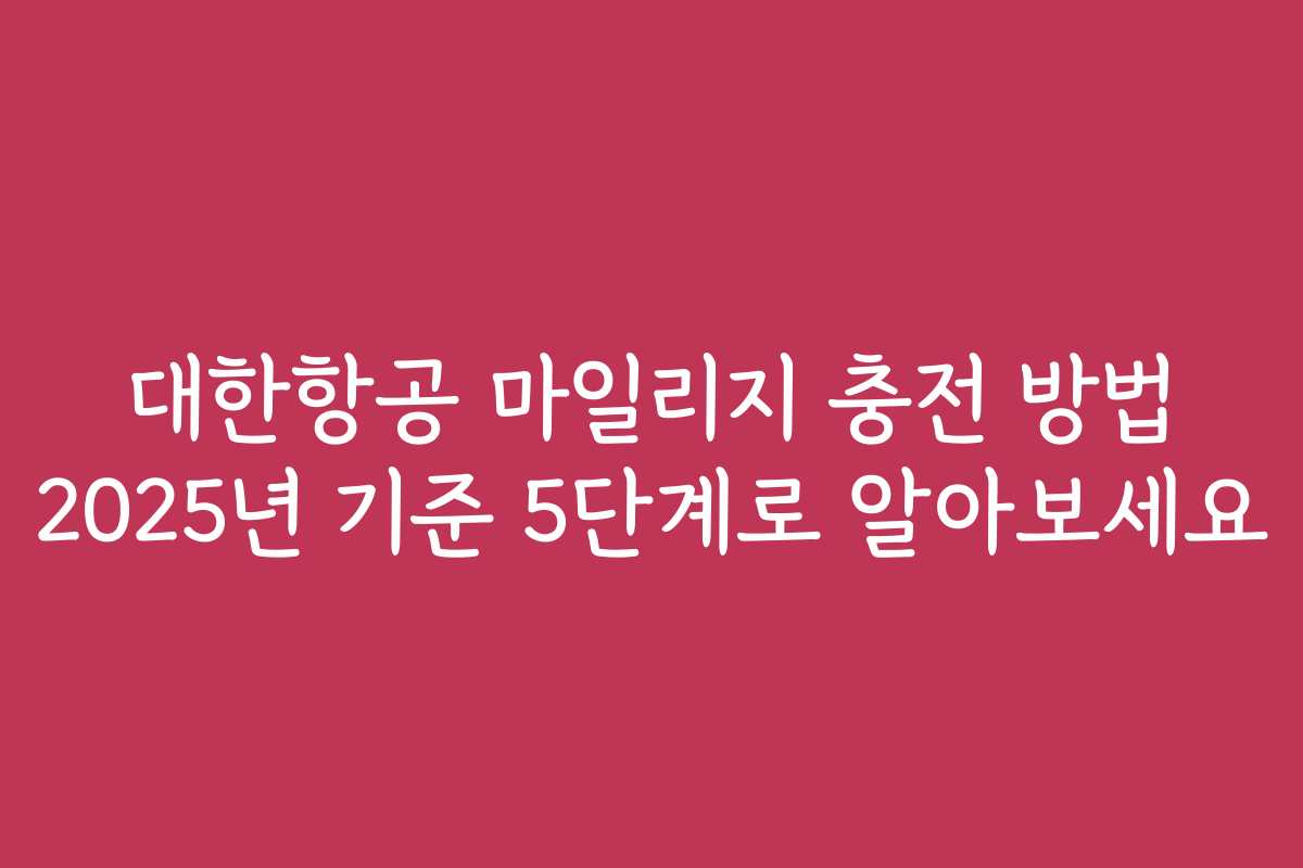 대한항공 마일리지 충전 방법 2025년 기준 5단계로 알아보세요