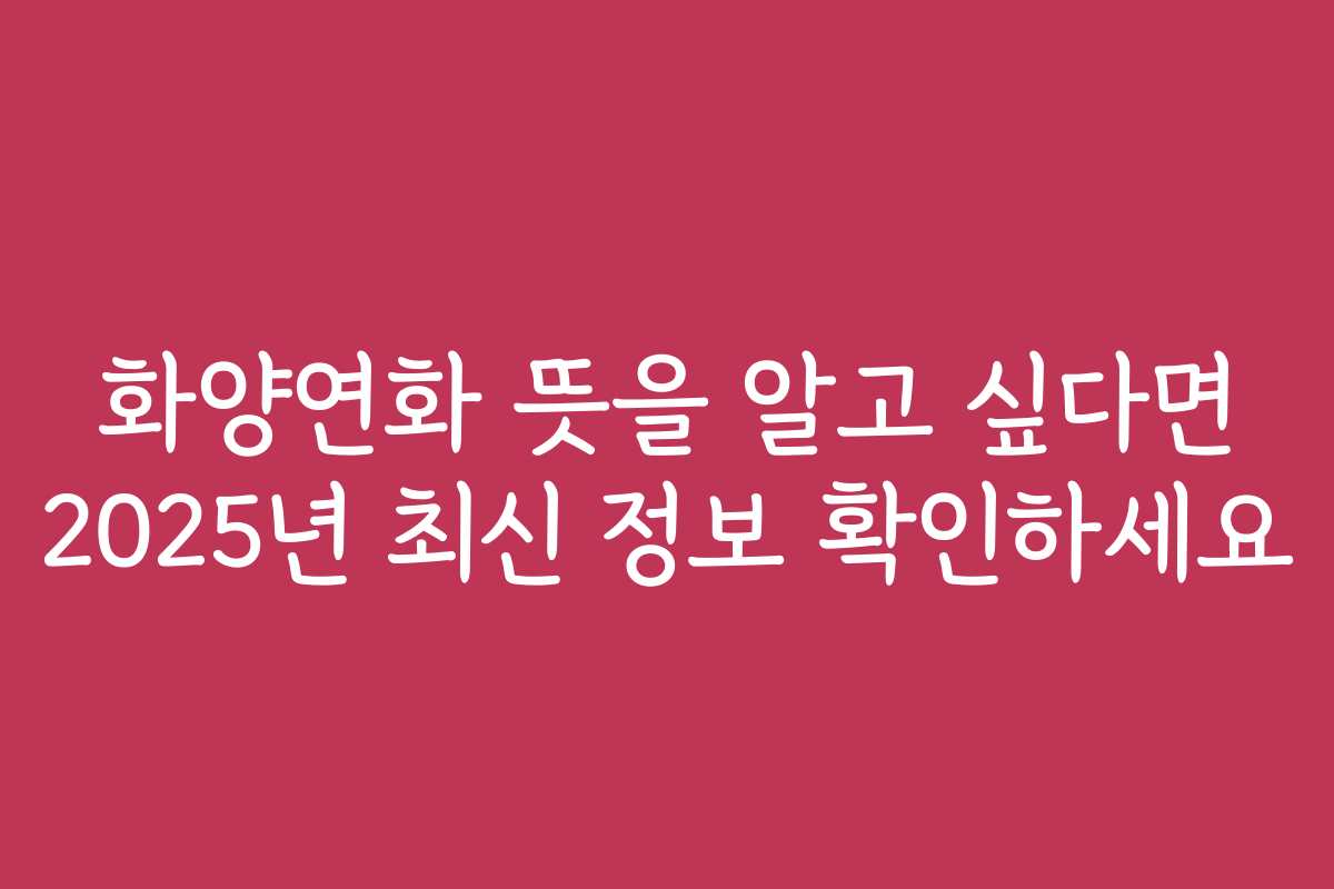 화양연화 뜻을 알고 싶다면 2025년 최신 정보 확인하세요