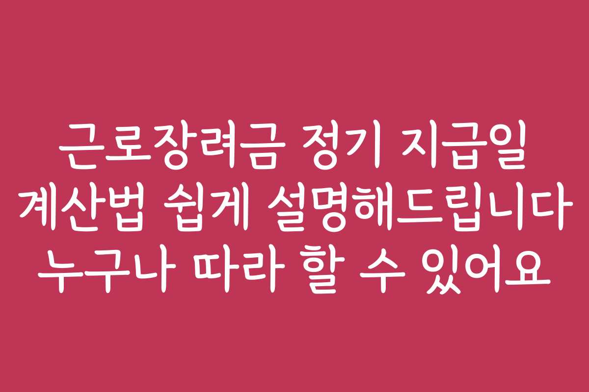 근로장려금 정기 지급일 계산법 쉽게 설명해드립니다 누구나 따라 할 수 있어요