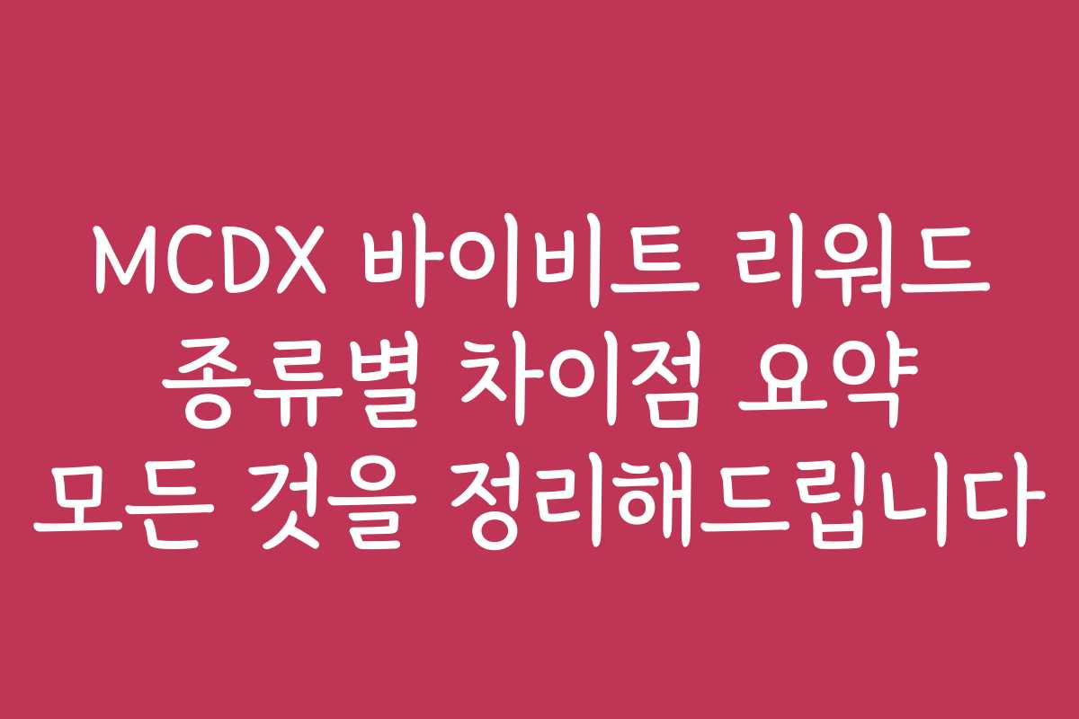 MCDX 바이비트 리워드 종류별 차이점 요약 모든 것을 정리해드립니다