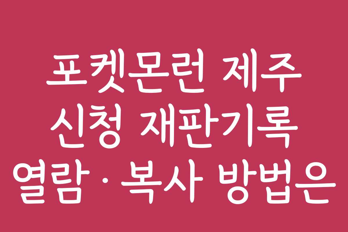 포켓몬런 제주 신청 재판기록 열람·복사 방법은