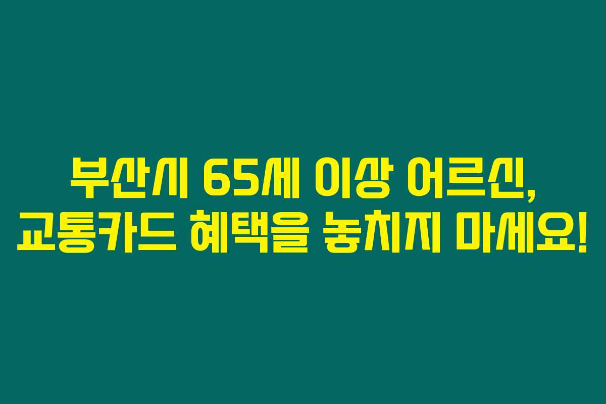 부산시 65세 이상 어르신, 교통카드 혜택을 놓치지 마세요!