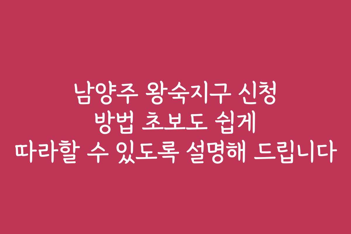 남양주 왕숙지구 신청 방법 초보도 쉽게 따라할 수 있도록 설명해 드립니다