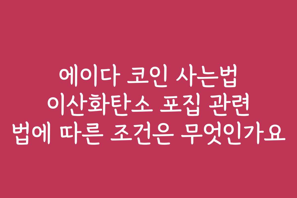 에이다 코인 사는법 이산화탄소 포집 관련 법에 따른 조건은 무엇인가요