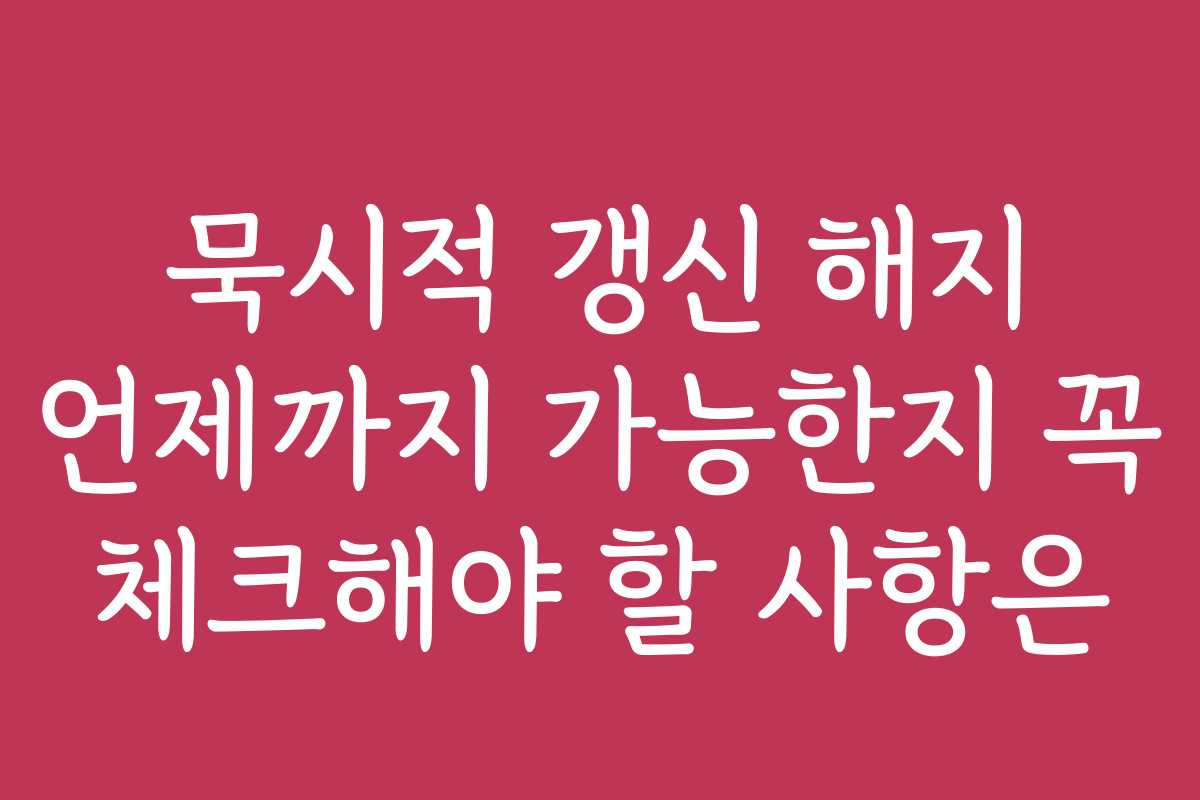 묵시적 갱신 해지 언제까지 가능한지 꼭 체크해야 할 사항은