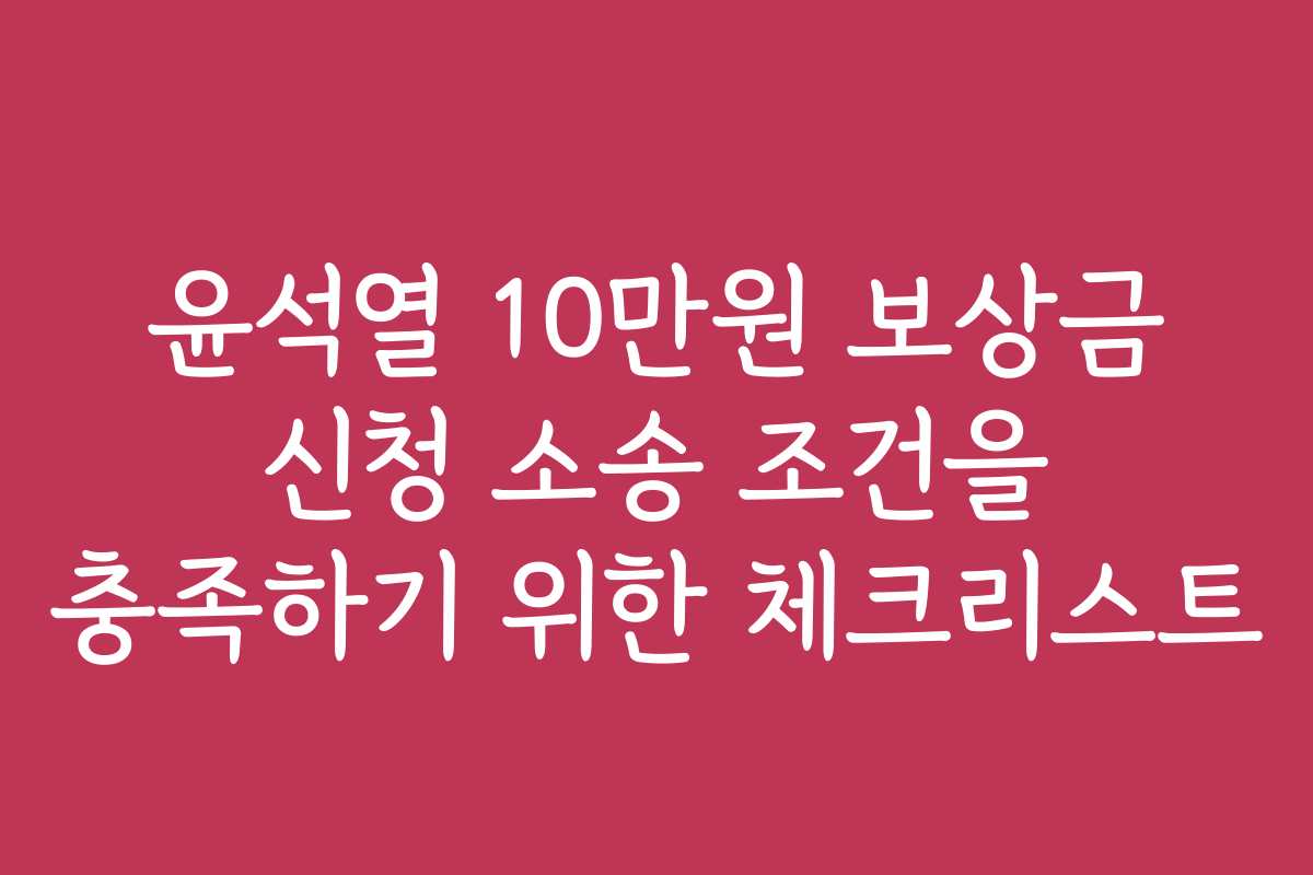 윤석열 10만원 보상금 신청 소송 조건을 충족하기 위한 체크리스트