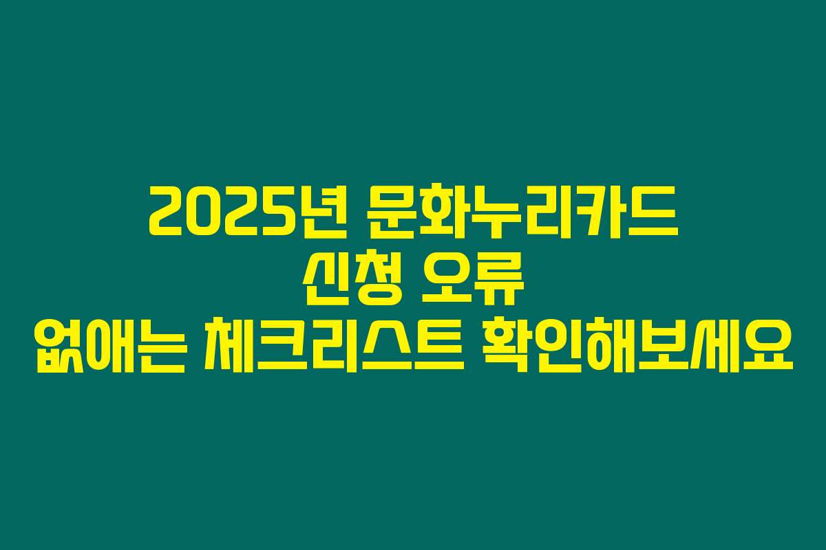2025년 문화누리카드 신청 오류 없애는 체크리스트 확인해보세요