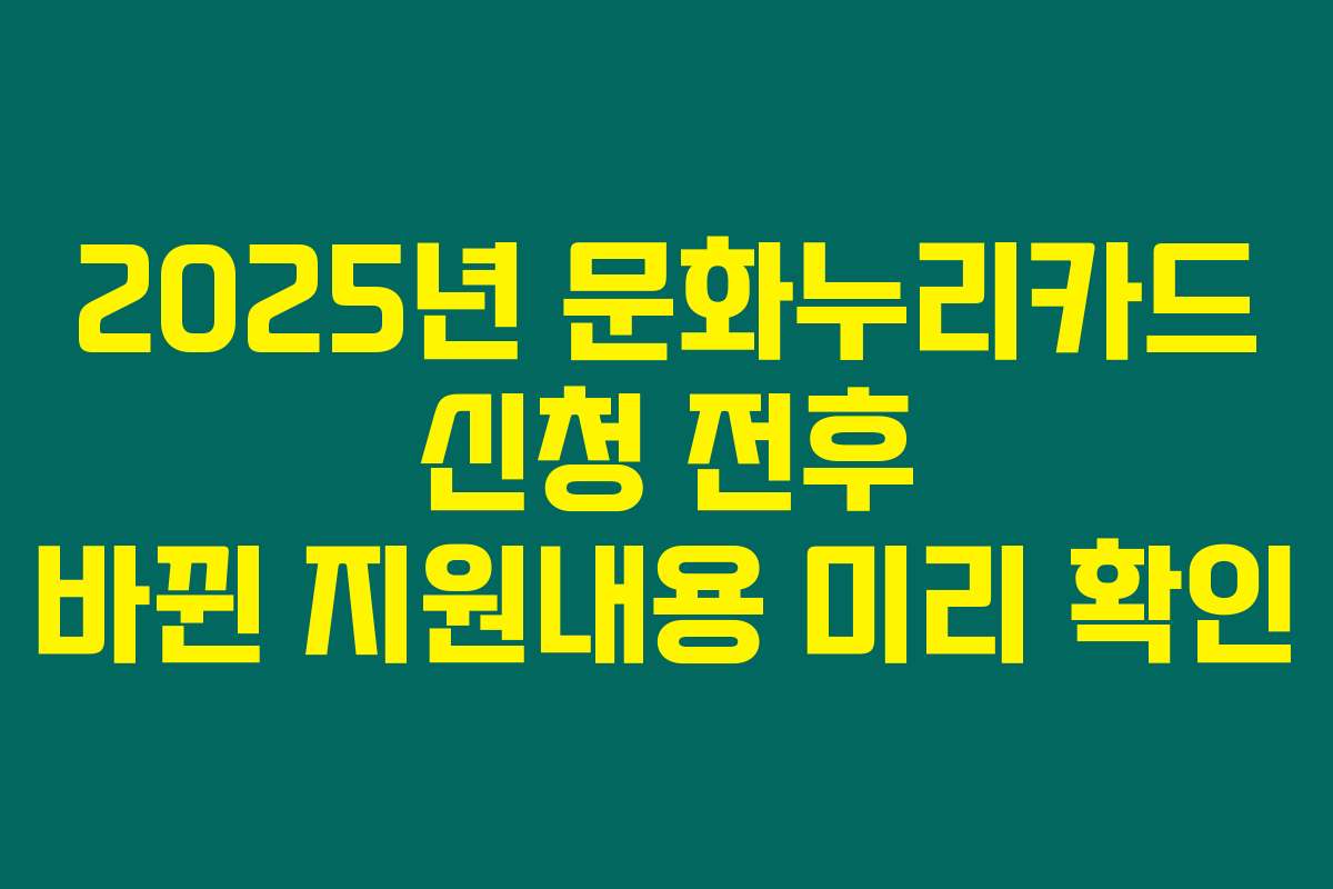 2025년 문화누리카드 신청 전후 바뀐 지원내용 미리 확인