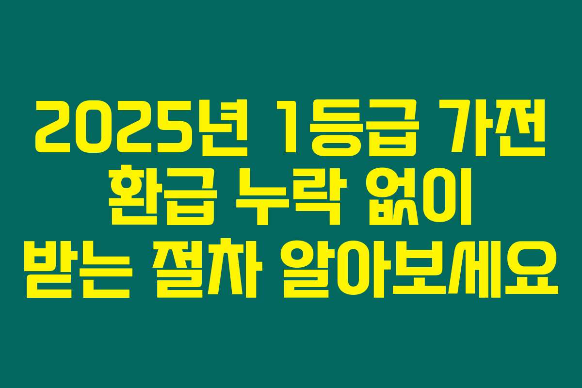2025년 1등급 가전 환급 누락 없이 받는 절차 알아보세요