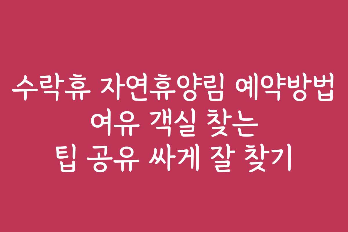 수락휴 자연휴양림 예약방법 여유 객실 찾는 팁 공유 싸게 잘 찾기