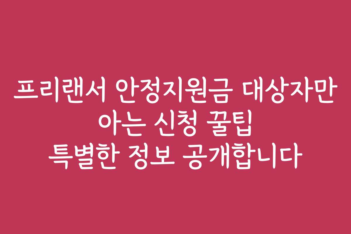 프리랜서 안정지원금 대상자만 아는 신청 꿀팁 특별한 정보 공개합니다