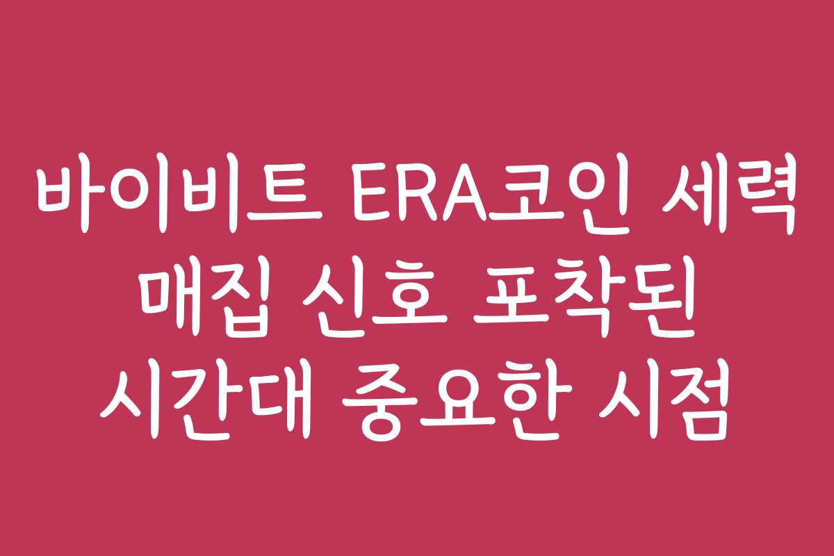 바이비트 ERA코인 세력 매집 신호 포착된 시간대 중요한 시점