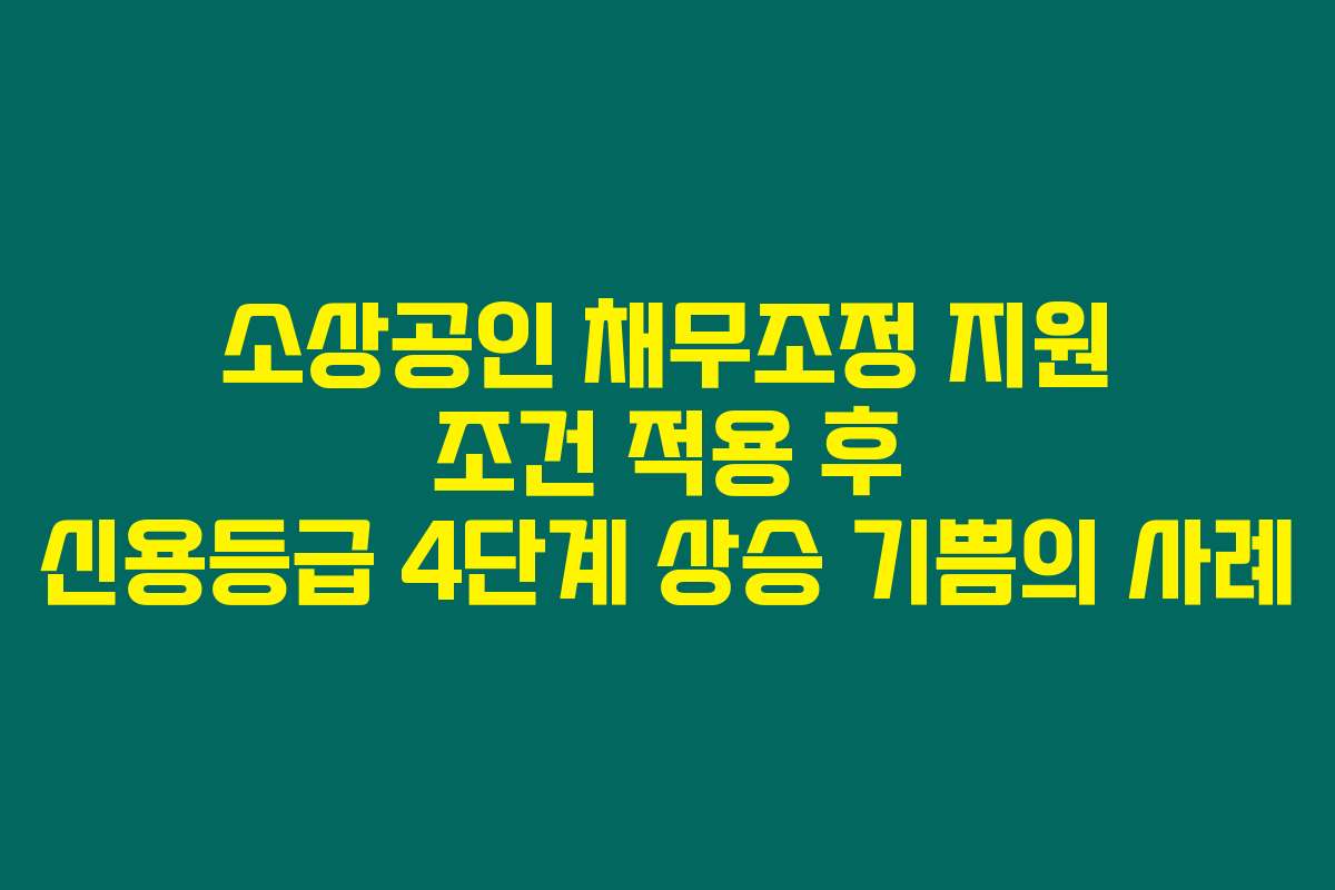 소상공인 채무조정 지원 조건 적용 후 신용등급 4단계 상승 기쁨의 사례