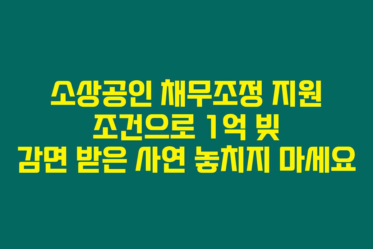 소상공인 채무조정 지원 조건으로 1억 빚 감면 받은 사연 놓치지 마세요