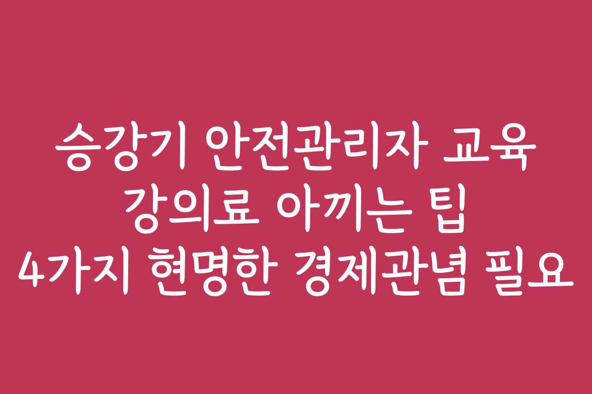 승강기 안전관리자 교육 강의료 아끼는 팁 4가지 현명한 경제관념 필요