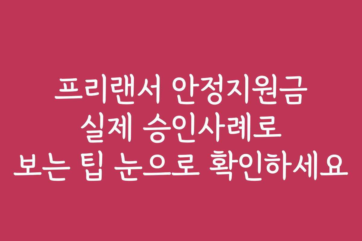 프리랜서 안정지원금 실제 승인사례로 보는 팁 눈으로 확인하세요