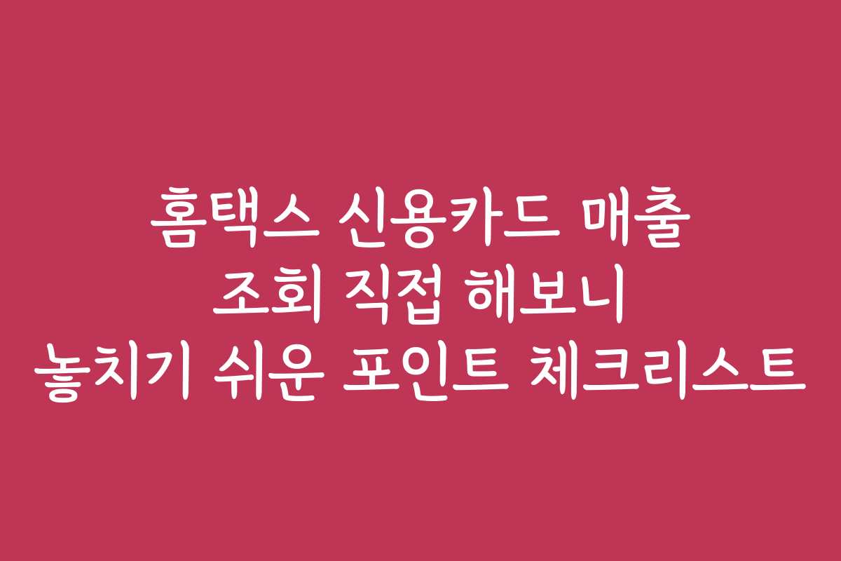 홈택스 신용카드 매출 조회 직접 해보니 놓치기 쉬운 포인트 체크리스트