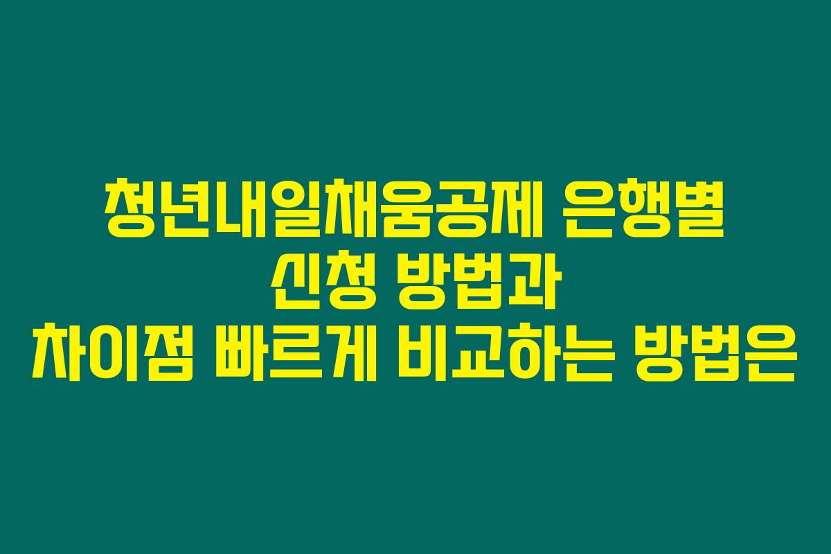 청년내일채움공제 은행별 신청 방법과 차이점 빠르게 비교하는 방법은