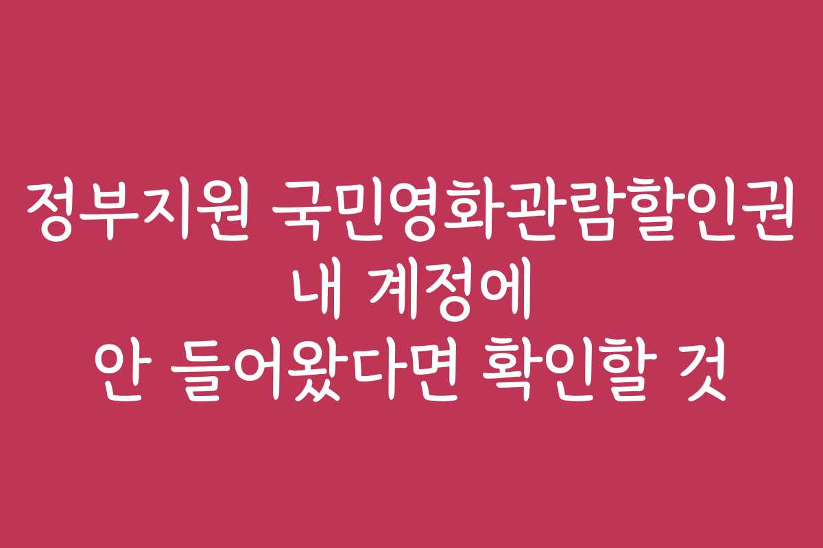 정부지원 국민영화관람할인권 내 계정에 안 들어왔다면 확인할 것