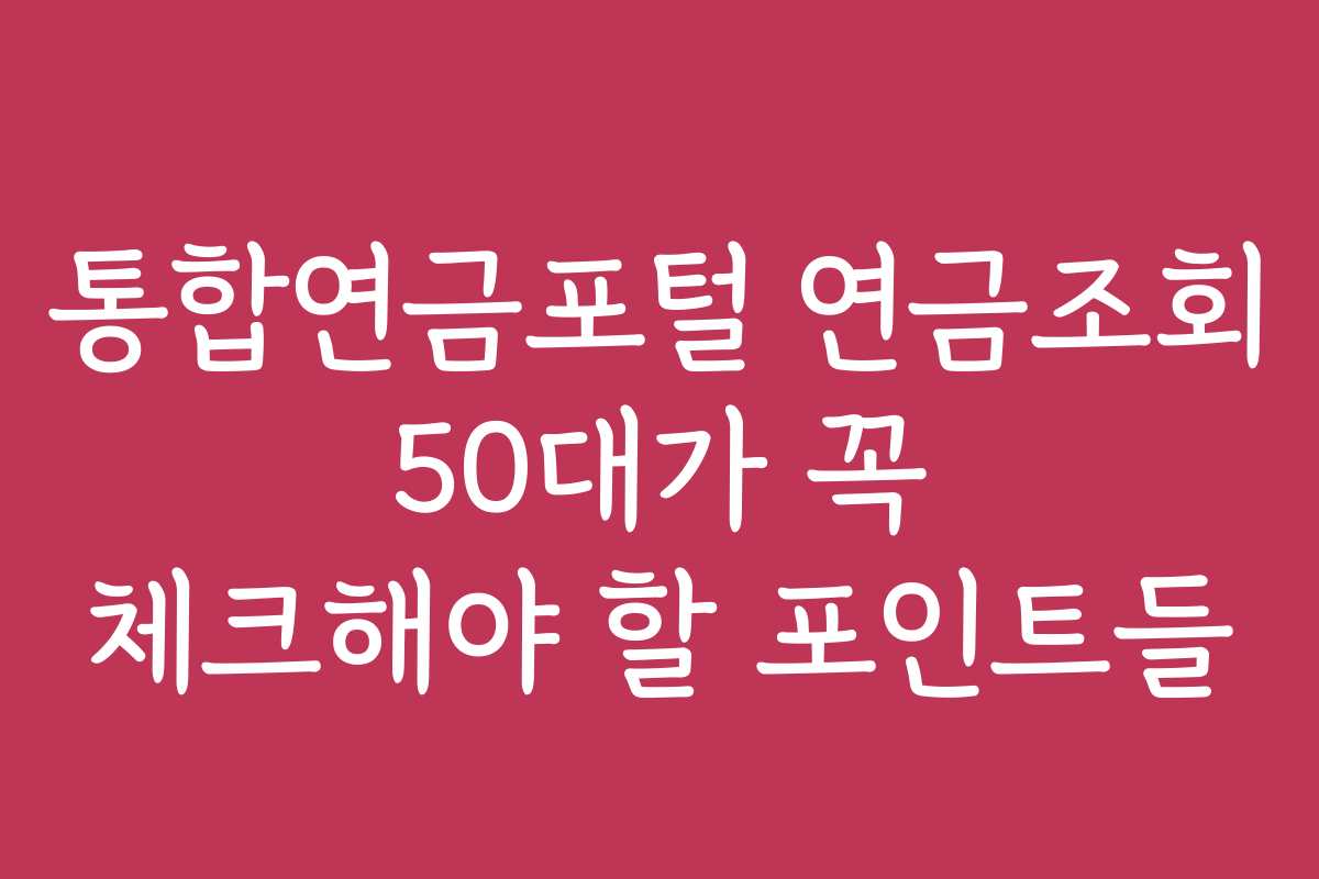 통합연금포털 연금조회 50대가 꼭 체크해야 할 포인트들