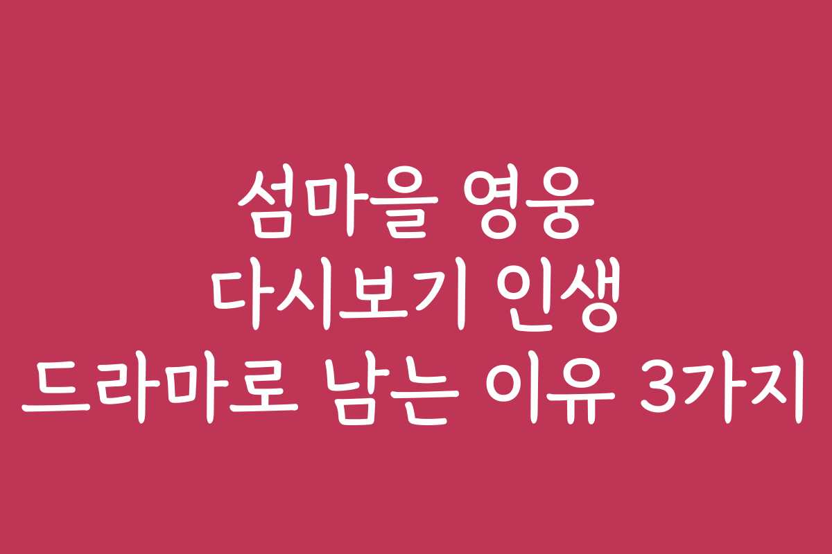섬마을 영웅 다시보기 인생 드라마로 남는 이유 3가지