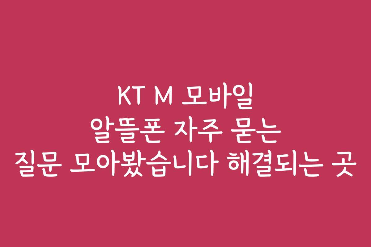 KT M 모바일 알뜰폰 자주 묻는 질문 모아봤습니다 해결되는 곳