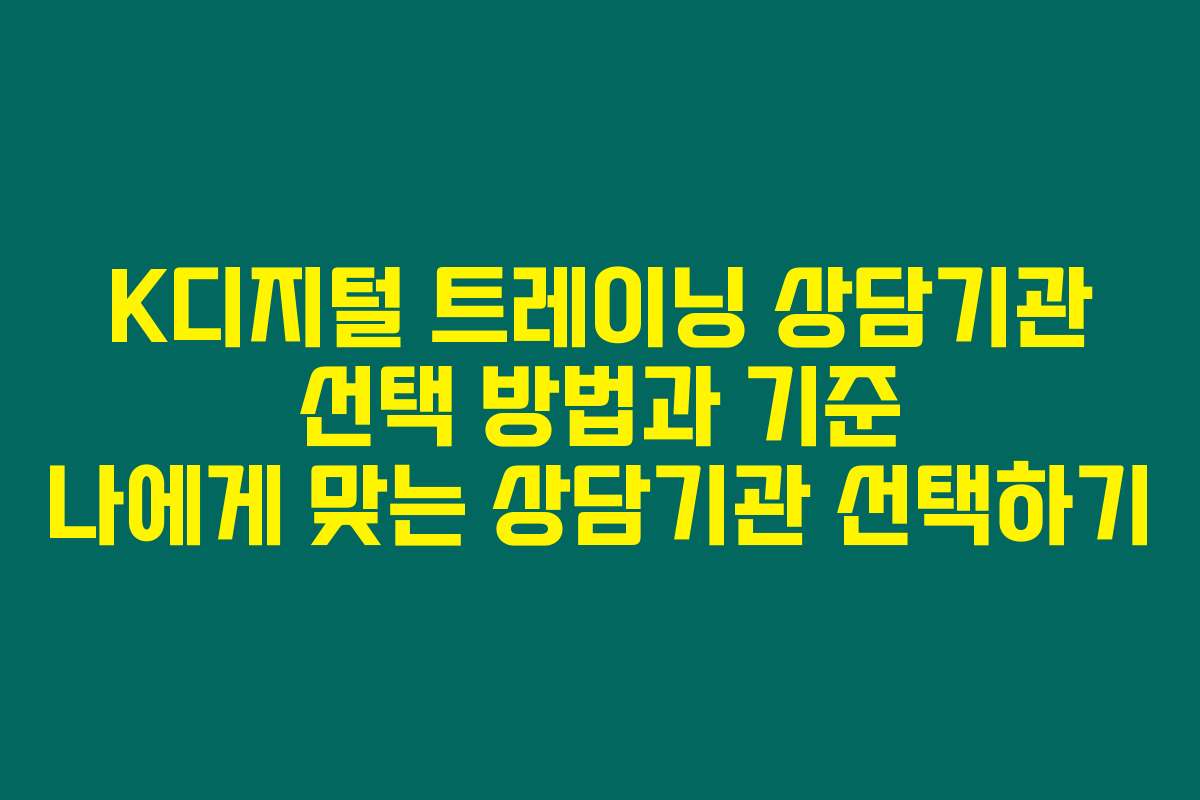 K디지털 트레이닝 상담기관 선택 방법과 기준 나에게 맞는 상담기관 선택하기
