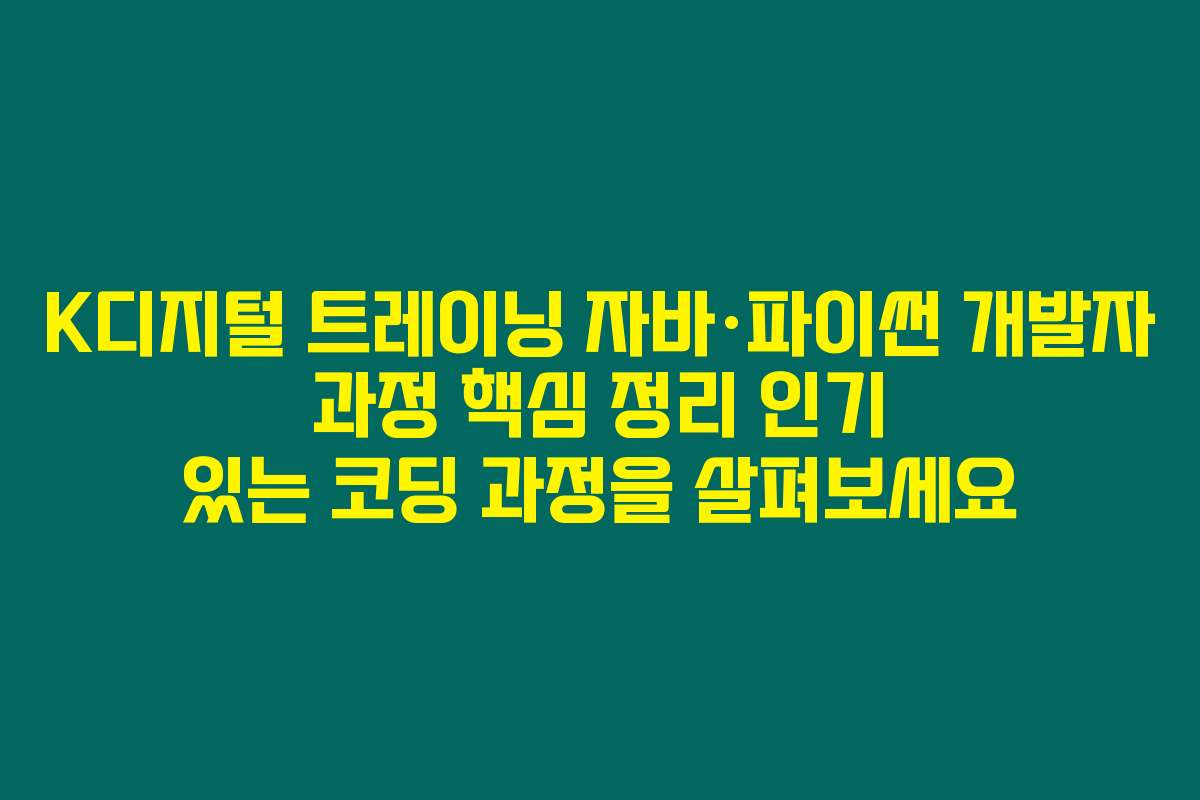 K디지털 트레이닝 자바·파이썬 개발자 과정 핵심 정리 인기 있는 코딩 과정을 살펴보세요
