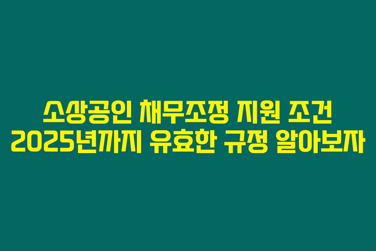 소상공인 채무조정 지원 조건 2025년까지 유효한 규정 알아보자