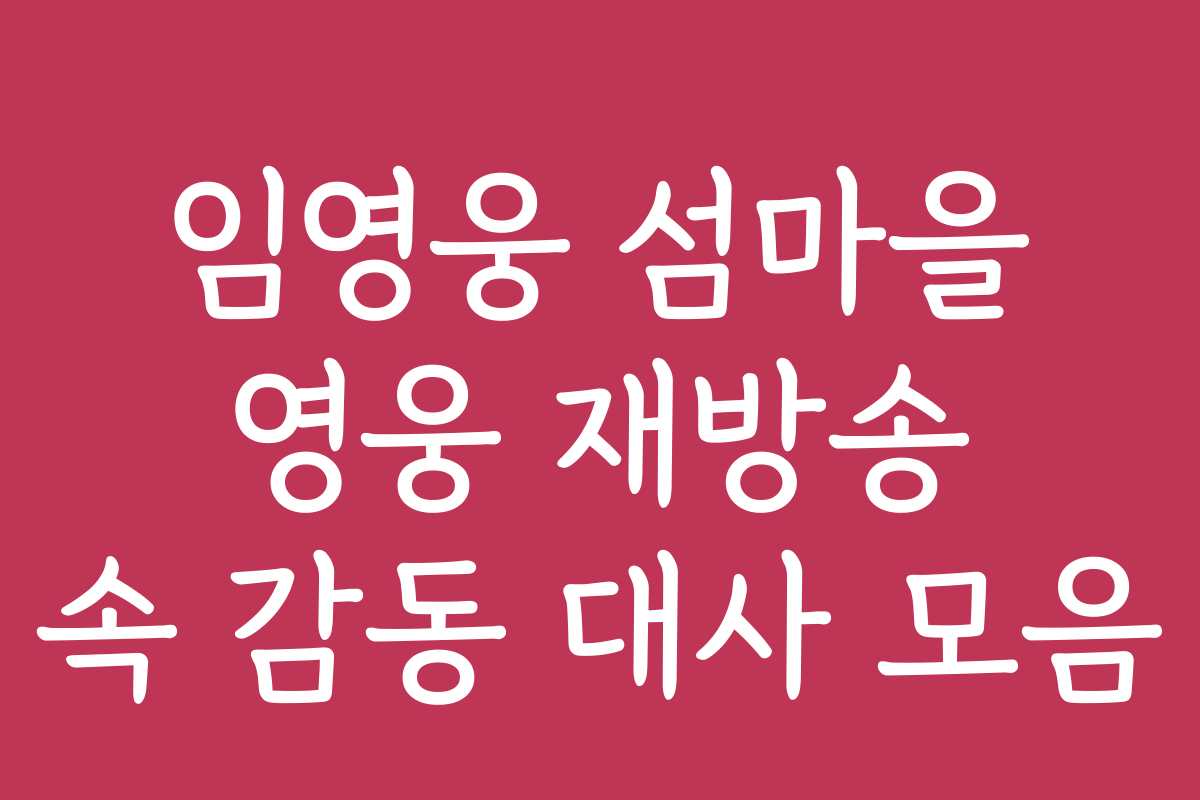임영웅 섬마을 영웅 재방송 속 감동 대사 모음
