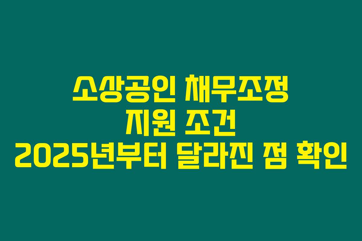 소상공인 채무조정 지원 조건 2025년부터 달라진 점 확인