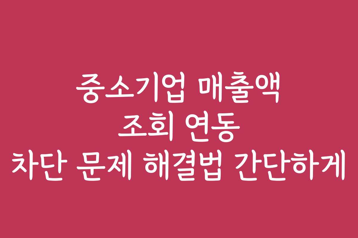 중소기업 매출액 조회 연동 차단 문제 해결법 간단하게