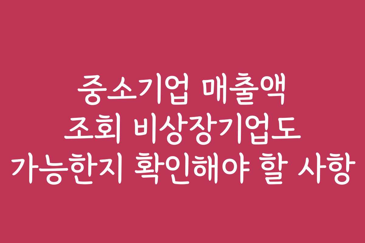 중소기업 매출액 조회 비상장기업도 가능한지 확인해야 할 사항