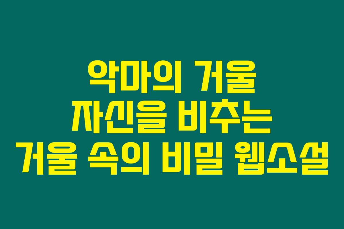 악마의 거울 자신을 비추는 거울 속의 비밀  웹소설