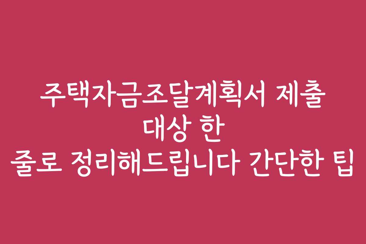 주택자금조달계획서 제출 대상 한 줄로 정리해드립니다 간단한 팁