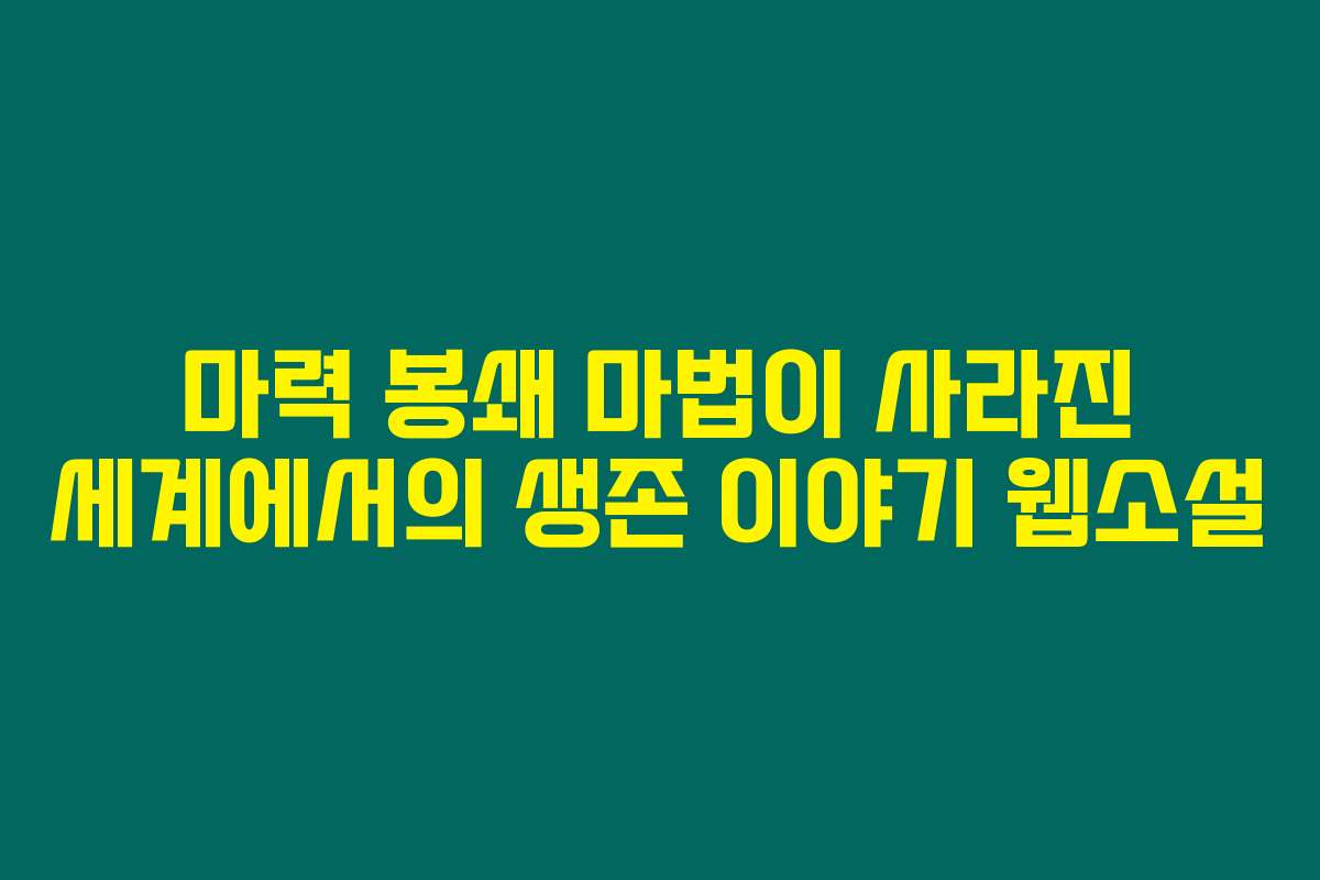 마력 봉쇄 마법이 사라진 세계에서의 생존 이야기  웹소설