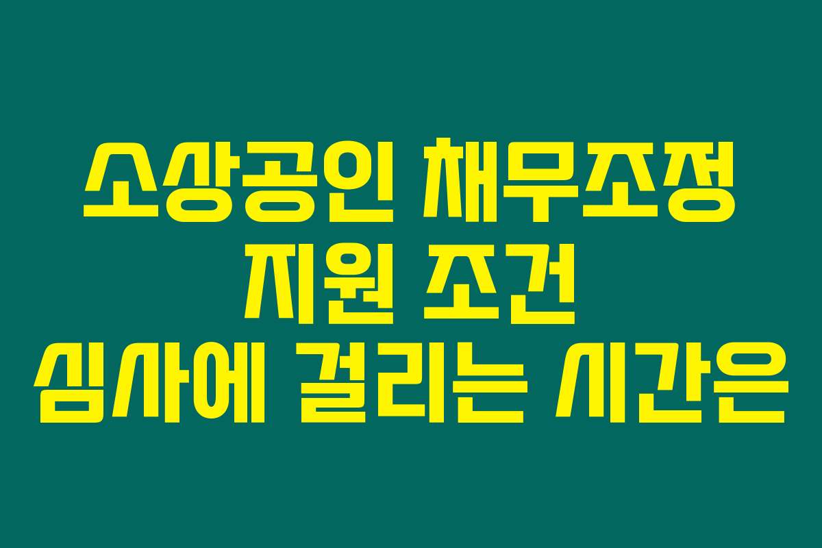 소상공인 채무조정 지원 조건 심사에 걸리는 시간은