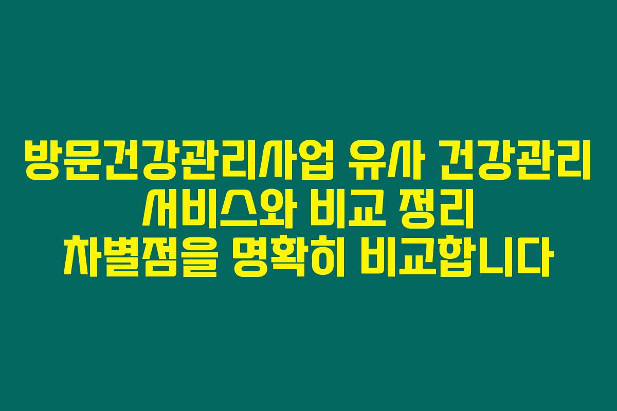 방문건강관리사업 유사 건강관리 서비스와 비교 정리 차별점을 명확히 비교합니다