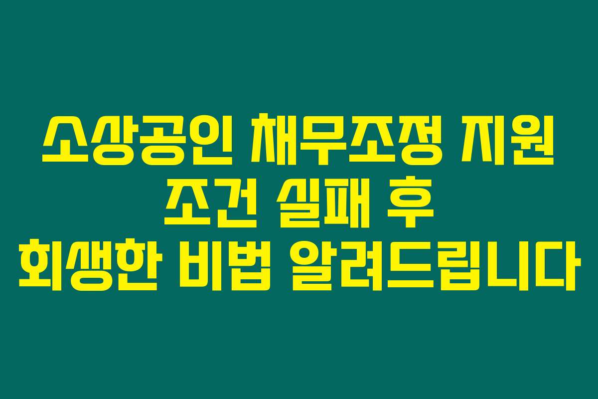 소상공인 채무조정 지원 조건 실패 후 회생한 비법 알려드립니다
