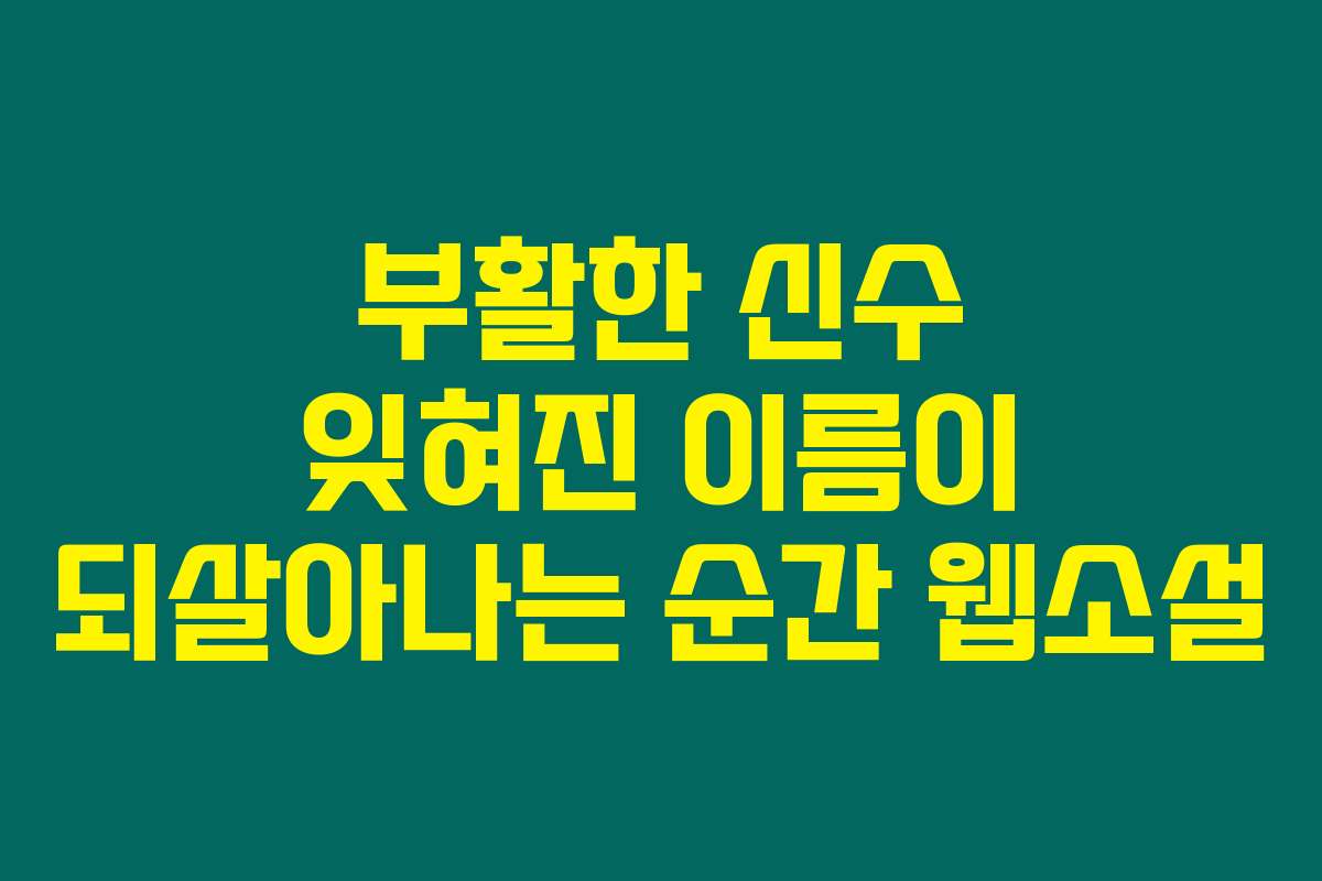 부활한 신수 잊혀진 이름이 되살아나는 순간  웹소설